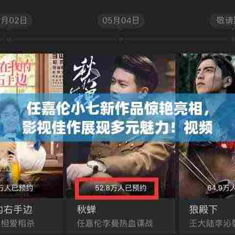 任嘉伦小七新作品惊艳亮相,影视佳作展现多元魅力!视频抢先看!