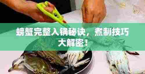 螃蟹完整入锅秘诀,煮制技巧大解密!