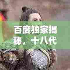 百度独家揭秘,十八代称呼背后的文化博大精深