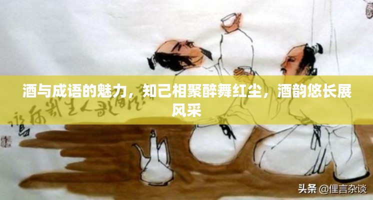 酒与成语的魅力,知己相聚醉舞红尘,酒韵悠长展风采
