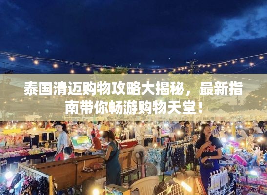泰国清迈购物攻略大揭秘，最新指南带你畅游购物天堂！