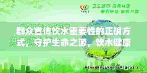群众宣传饮水重要性的正确方式,守护生命之源,饮水健康知识普及行动!