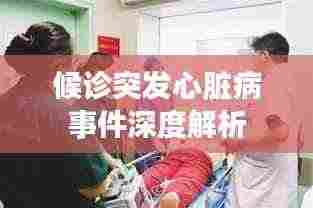 候诊突发心脏病事件深度解析