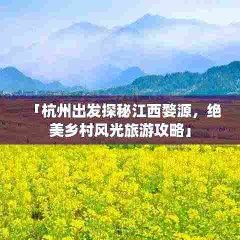 「杭州出发探秘江西婺源，绝美乡村风光旅游攻略」