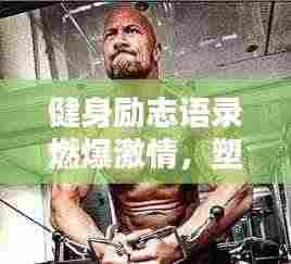 健身励志语录燃爆激情,塑造卓越自我!