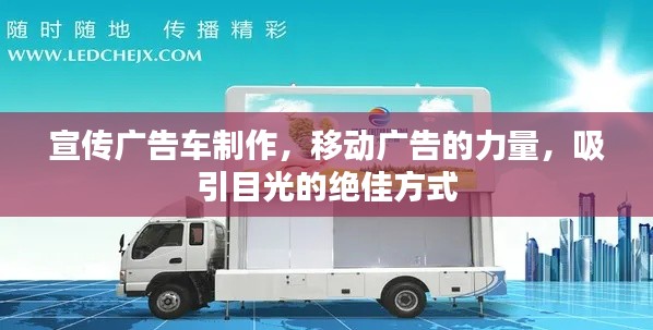 宣传广告车制作,移动广告的力量,吸引目光的绝佳方式