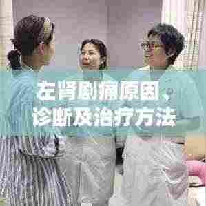 左肾剧痛原因、诊断及治疗方法详解