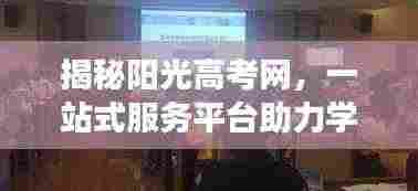 揭秘阳光高考网，一站式服务平台助力学子圆梦高考，未来可期！