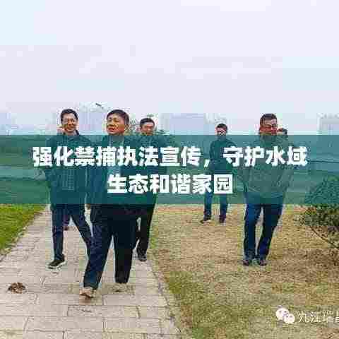 强化禁捕执法宣传,守护水域生态和谐家园