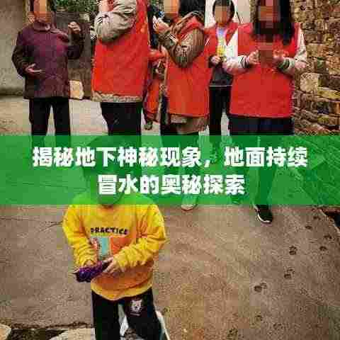 揭秘地下神秘现象，地面持续冒水的奥秘探索