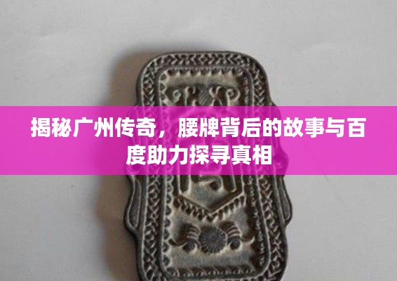 揭秘广州传奇,腰牌背后的故事与百度助力探寻真相