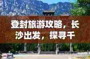 登封旅游攻略,长沙出发,探寻千年古韵与现代魅力的融合之旅