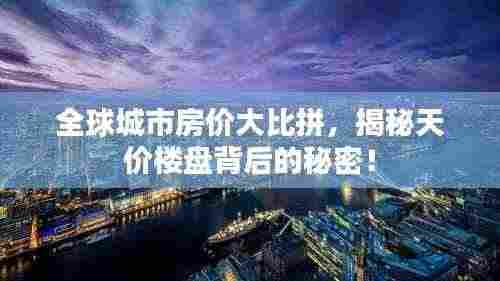 全球城市房价大比拼，揭秘天价楼盘背后的秘密！
