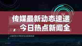 传媒最新动态速递，今日热点新闻全掌握