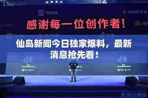 仙岛新闻今日独家爆料,最新消息抢先看!