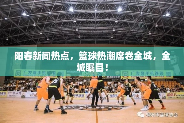 阳春新闻热点，篮球热潮席卷全城，全城瞩目！