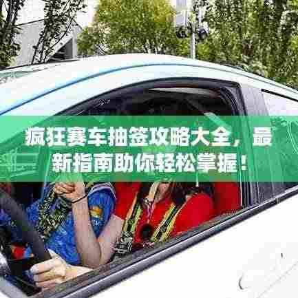 疯狂赛车抽签攻略大全,最新指南助你轻松掌握!