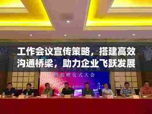 工作会议宣传策略,搭建高效沟通桥梁,助力企业飞跃发展
