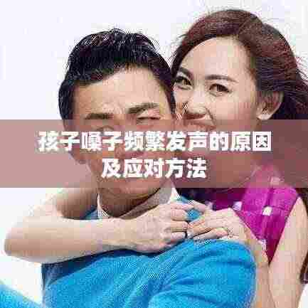 孩子嗓子频繁发声的原因及应对方法