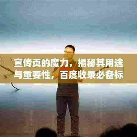 宣传页的魔力，揭秘其用途与重要性，百度收录必备标题！