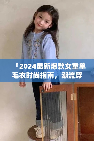 「2024最新爆款女童单毛衣时尚指南，潮流穿搭必备单品」