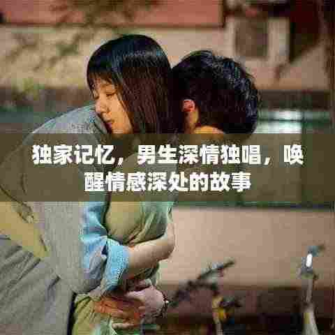 独家记忆,男生深情独唱,唤醒情感深处的故事