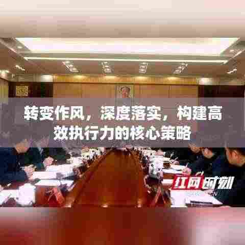 转变作风,深度落实,构建高效执行力的核心策略