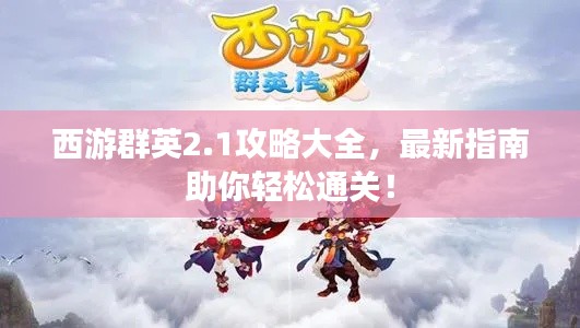 西游群英2.1攻略大全，最新指南助你轻松通关！